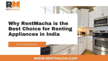 Why RentMacha is the Best Choice for Renting Appliances in India